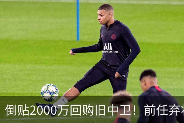 倒贴2000万回购旧中卫！前任弃将身价暴涨，利物浦被动补强引争议